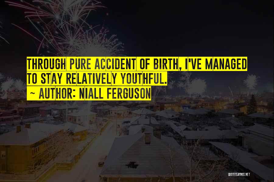 Niall Ferguson Quotes: Through Pure Accident Of Birth, I've Managed To Stay Relatively Youthful.