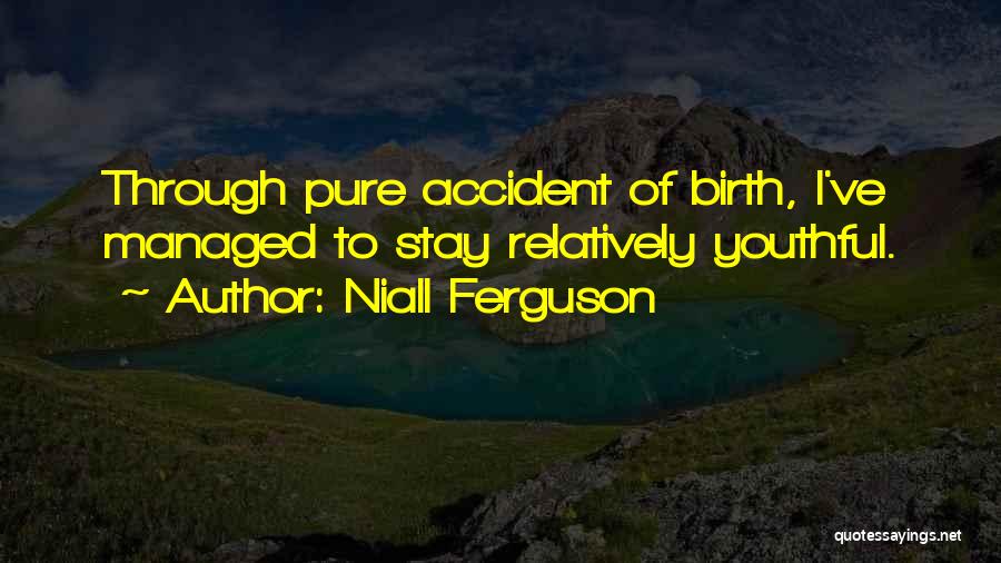 Niall Ferguson Quotes: Through Pure Accident Of Birth, I've Managed To Stay Relatively Youthful.