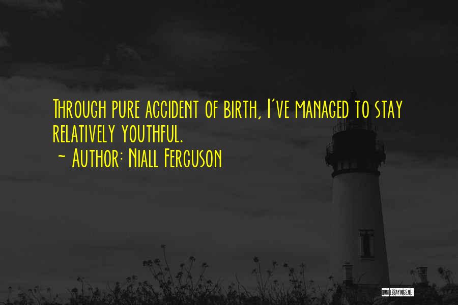 Niall Ferguson Quotes: Through Pure Accident Of Birth, I've Managed To Stay Relatively Youthful.