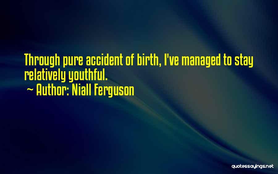 Niall Ferguson Quotes: Through Pure Accident Of Birth, I've Managed To Stay Relatively Youthful.