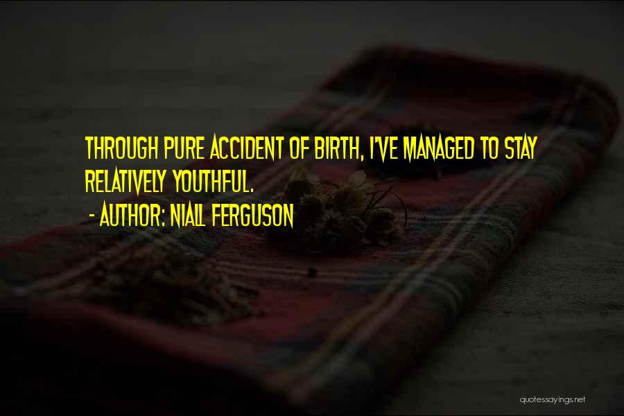Niall Ferguson Quotes: Through Pure Accident Of Birth, I've Managed To Stay Relatively Youthful.