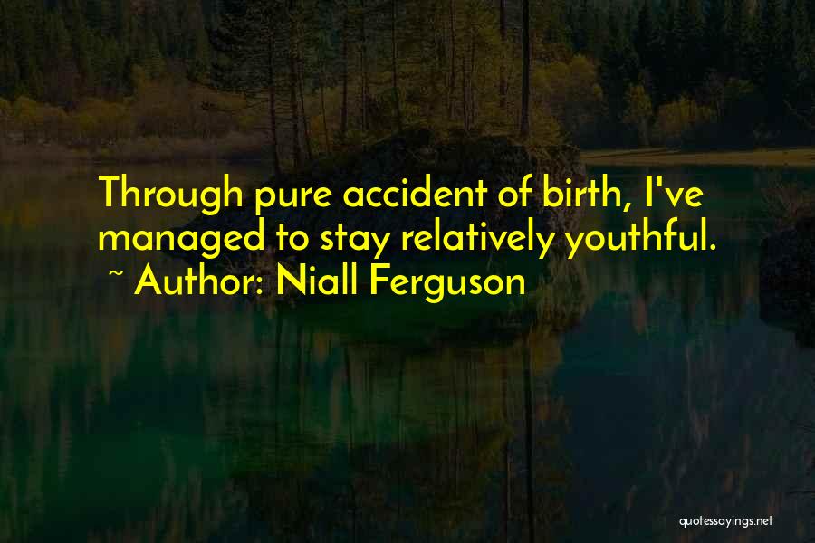 Niall Ferguson Quotes: Through Pure Accident Of Birth, I've Managed To Stay Relatively Youthful.