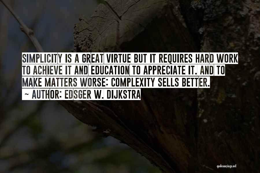 Edsger W. Dijkstra Quotes: Simplicity Is A Great Virtue But It Requires Hard Work To Achieve It And Education To Appreciate It. And To