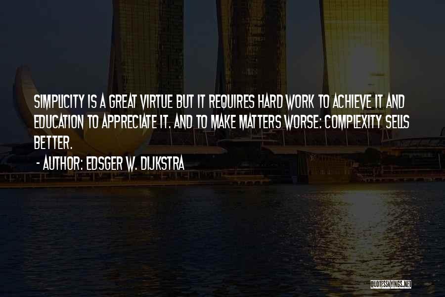Edsger W. Dijkstra Quotes: Simplicity Is A Great Virtue But It Requires Hard Work To Achieve It And Education To Appreciate It. And To