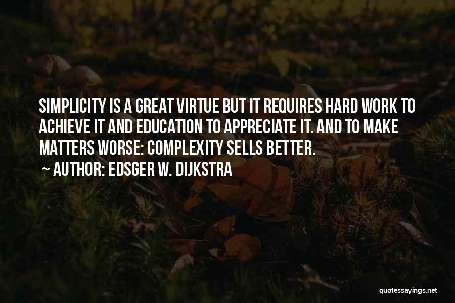 Edsger W. Dijkstra Quotes: Simplicity Is A Great Virtue But It Requires Hard Work To Achieve It And Education To Appreciate It. And To