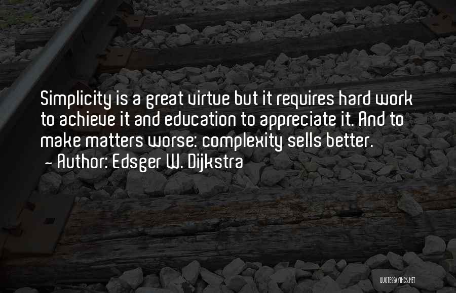 Edsger W. Dijkstra Quotes: Simplicity Is A Great Virtue But It Requires Hard Work To Achieve It And Education To Appreciate It. And To