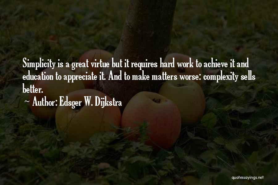 Edsger W. Dijkstra Quotes: Simplicity Is A Great Virtue But It Requires Hard Work To Achieve It And Education To Appreciate It. And To