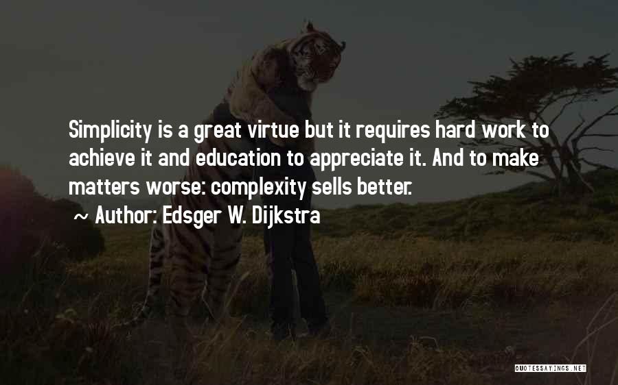 Edsger W. Dijkstra Quotes: Simplicity Is A Great Virtue But It Requires Hard Work To Achieve It And Education To Appreciate It. And To