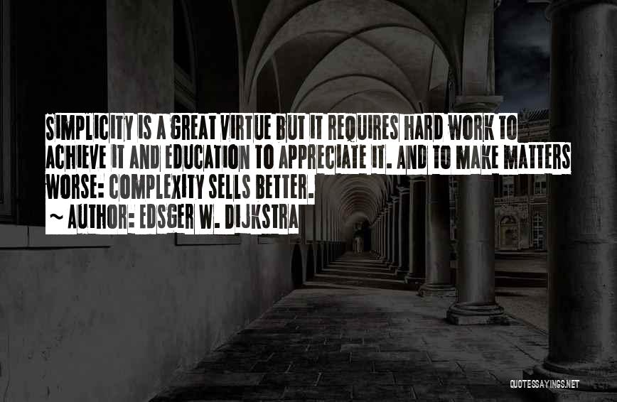 Edsger W. Dijkstra Quotes: Simplicity Is A Great Virtue But It Requires Hard Work To Achieve It And Education To Appreciate It. And To