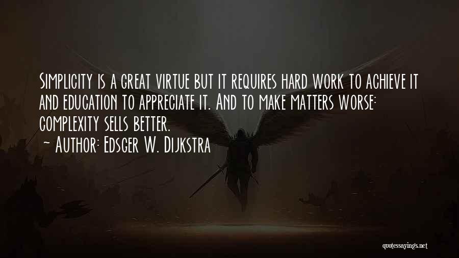 Edsger W. Dijkstra Quotes: Simplicity Is A Great Virtue But It Requires Hard Work To Achieve It And Education To Appreciate It. And To