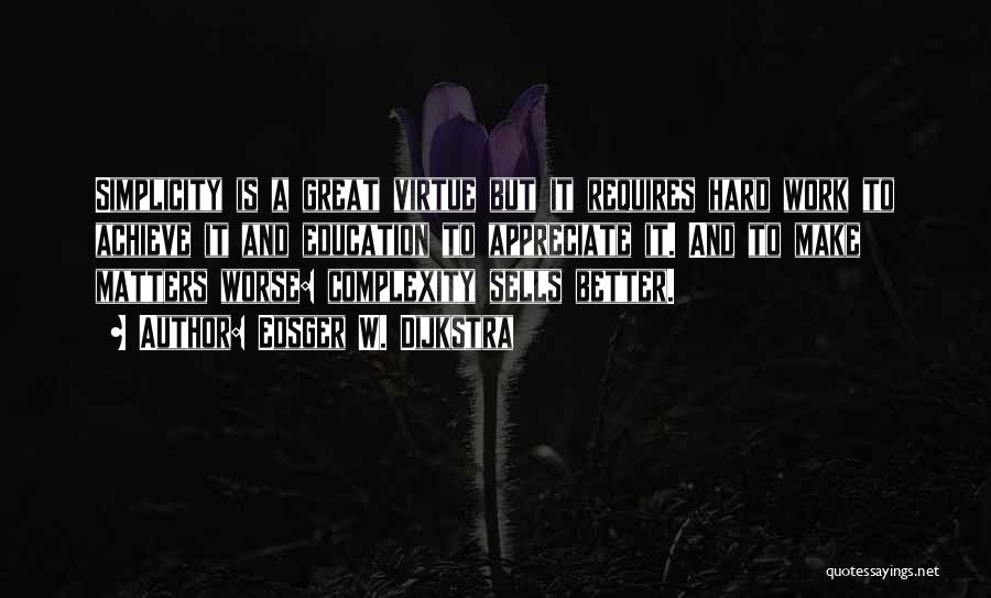 Edsger W. Dijkstra Quotes: Simplicity Is A Great Virtue But It Requires Hard Work To Achieve It And Education To Appreciate It. And To