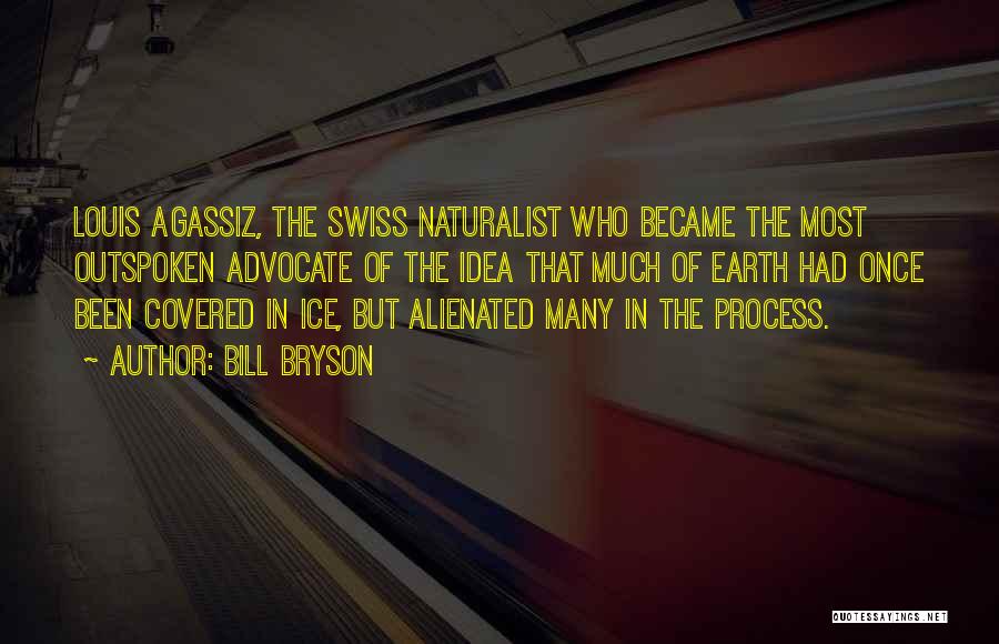Bill Bryson Quotes: Louis Agassiz, The Swiss Naturalist Who Became The Most Outspoken Advocate Of The Idea That Much Of Earth Had Once