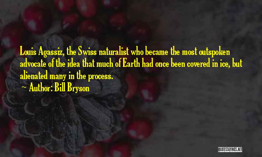 Bill Bryson Quotes: Louis Agassiz, The Swiss Naturalist Who Became The Most Outspoken Advocate Of The Idea That Much Of Earth Had Once