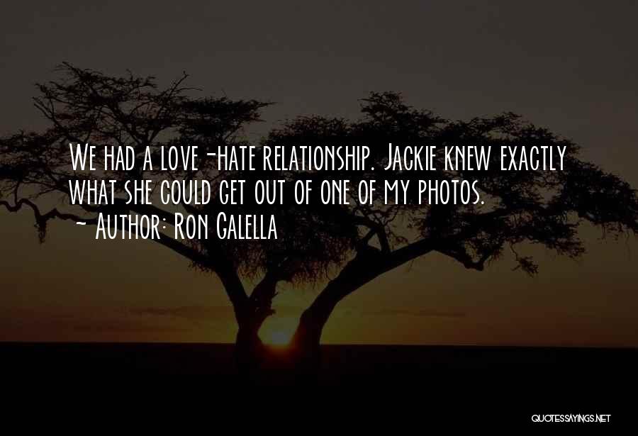 Ron Galella Quotes: We Had A Love-hate Relationship. Jackie Knew Exactly What She Could Get Out Of One Of My Photos.