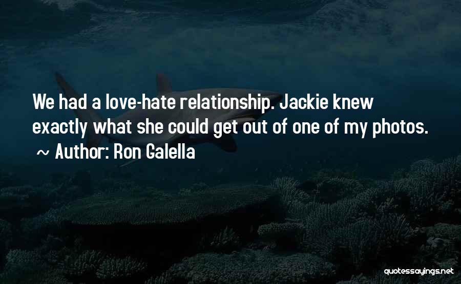 Ron Galella Quotes: We Had A Love-hate Relationship. Jackie Knew Exactly What She Could Get Out Of One Of My Photos.