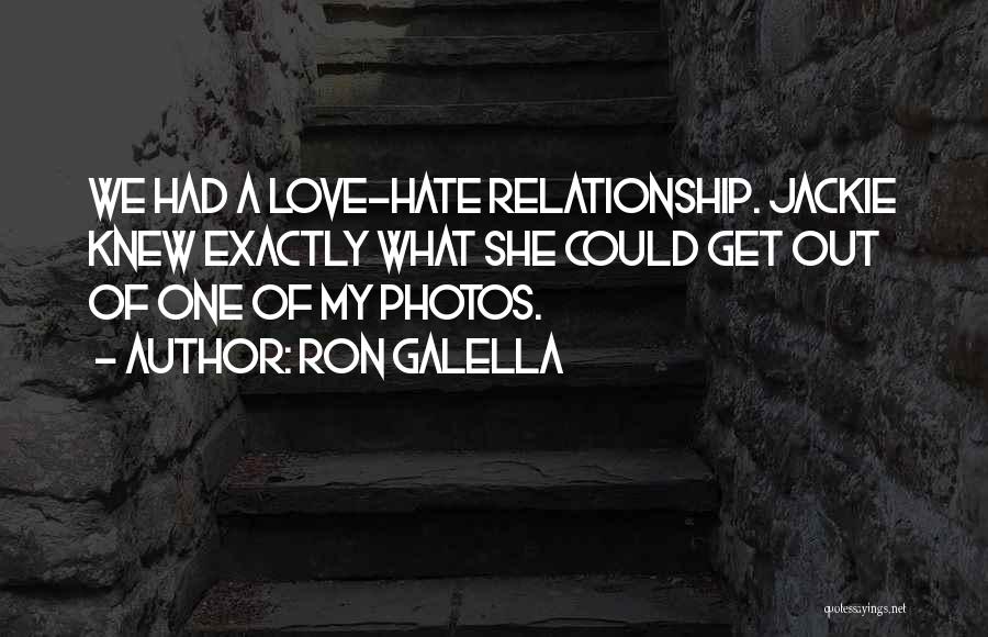 Ron Galella Quotes: We Had A Love-hate Relationship. Jackie Knew Exactly What She Could Get Out Of One Of My Photos.