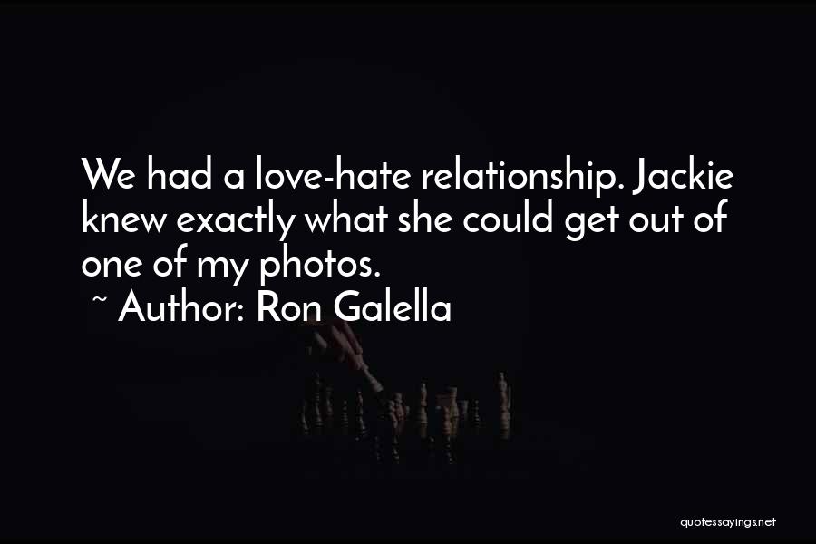 Ron Galella Quotes: We Had A Love-hate Relationship. Jackie Knew Exactly What She Could Get Out Of One Of My Photos.
