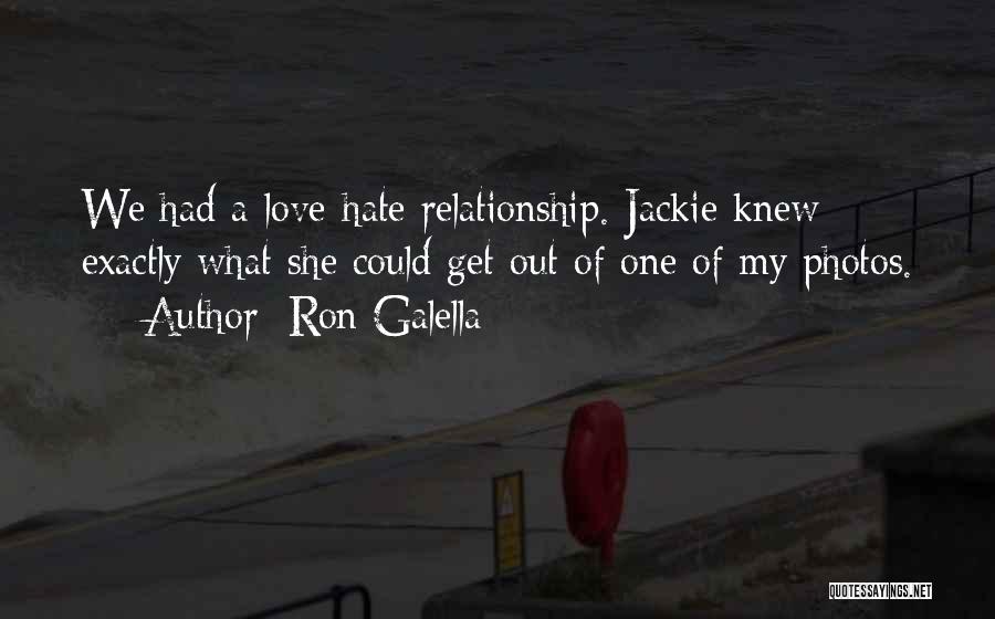 Ron Galella Quotes: We Had A Love-hate Relationship. Jackie Knew Exactly What She Could Get Out Of One Of My Photos.