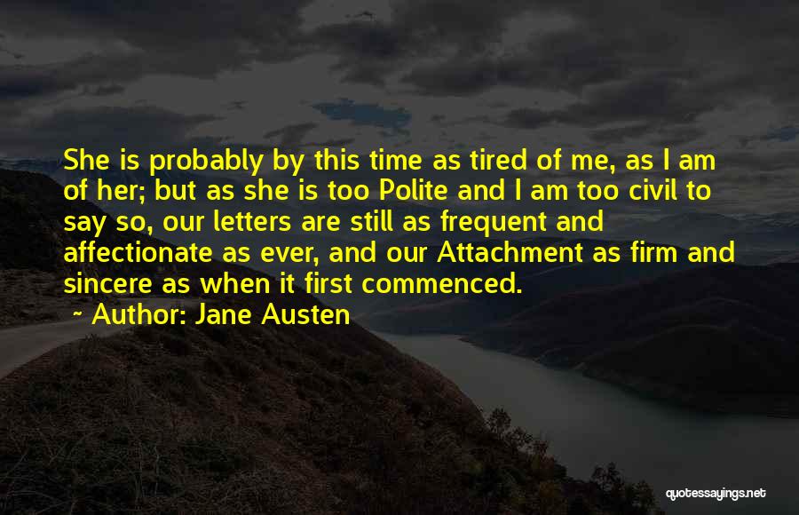 Jane Austen Quotes: She Is Probably By This Time As Tired Of Me, As I Am Of Her; But As She Is Too