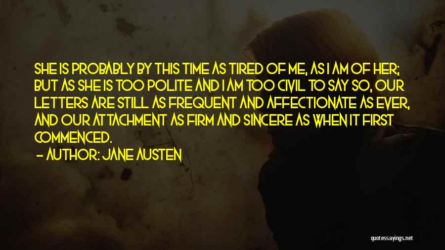 Jane Austen Quotes: She Is Probably By This Time As Tired Of Me, As I Am Of Her; But As She Is Too