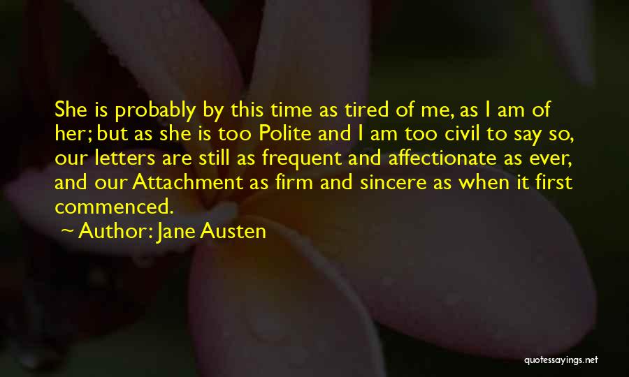 Jane Austen Quotes: She Is Probably By This Time As Tired Of Me, As I Am Of Her; But As She Is Too