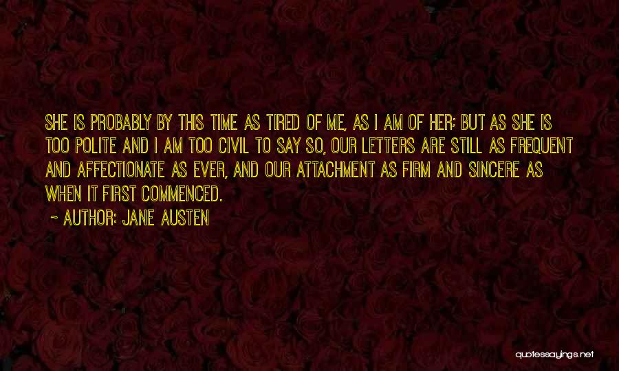 Jane Austen Quotes: She Is Probably By This Time As Tired Of Me, As I Am Of Her; But As She Is Too