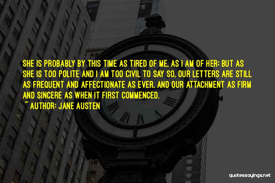 Jane Austen Quotes: She Is Probably By This Time As Tired Of Me, As I Am Of Her; But As She Is Too