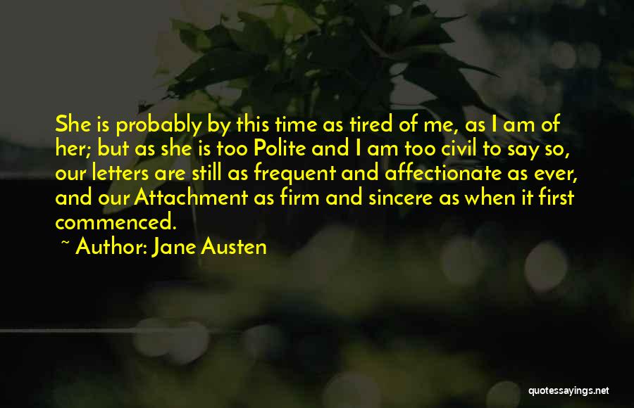 Jane Austen Quotes: She Is Probably By This Time As Tired Of Me, As I Am Of Her; But As She Is Too