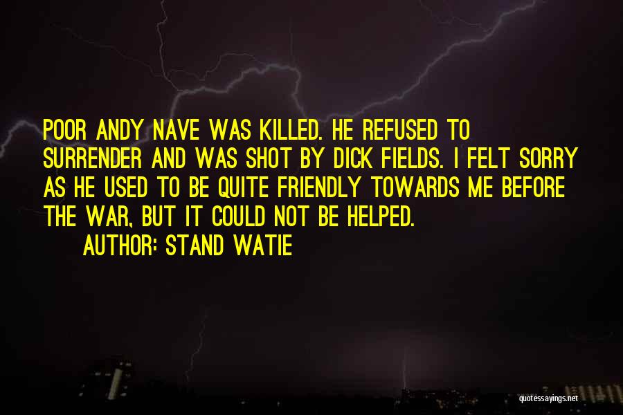 Stand Watie Quotes: Poor Andy Nave Was Killed. He Refused To Surrender And Was Shot By Dick Fields. I Felt Sorry As He