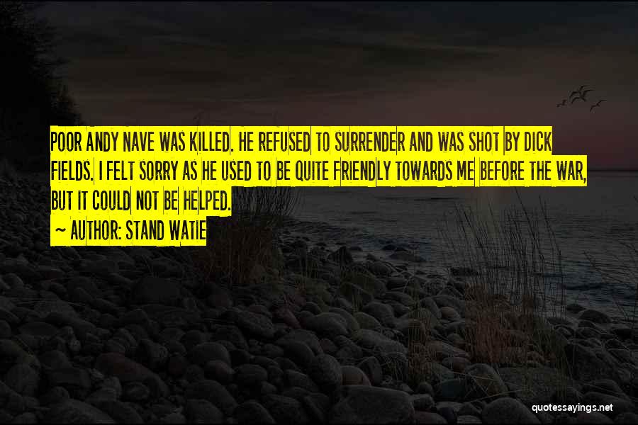 Stand Watie Quotes: Poor Andy Nave Was Killed. He Refused To Surrender And Was Shot By Dick Fields. I Felt Sorry As He