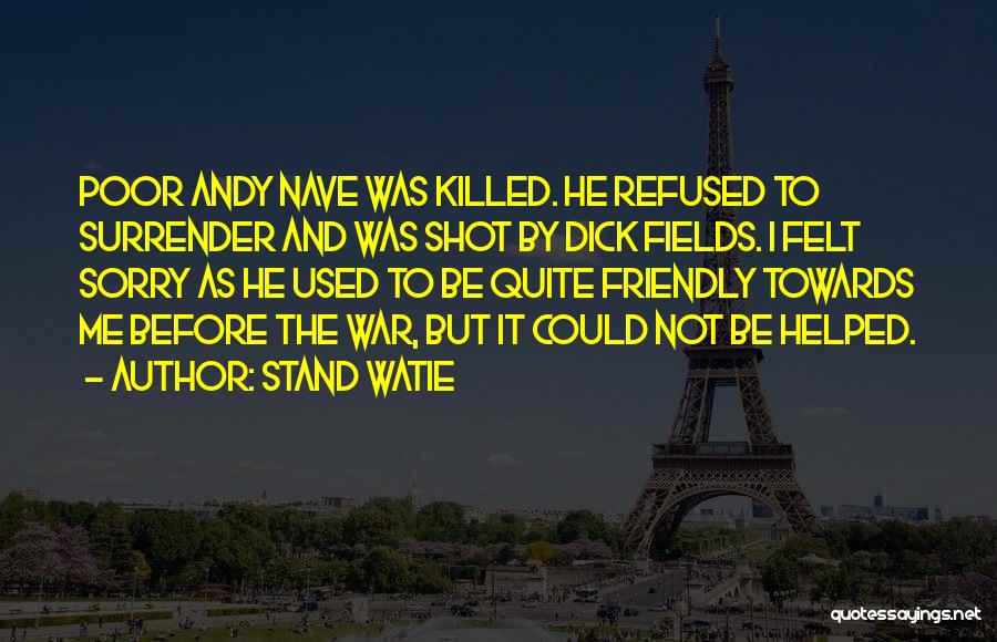 Stand Watie Quotes: Poor Andy Nave Was Killed. He Refused To Surrender And Was Shot By Dick Fields. I Felt Sorry As He