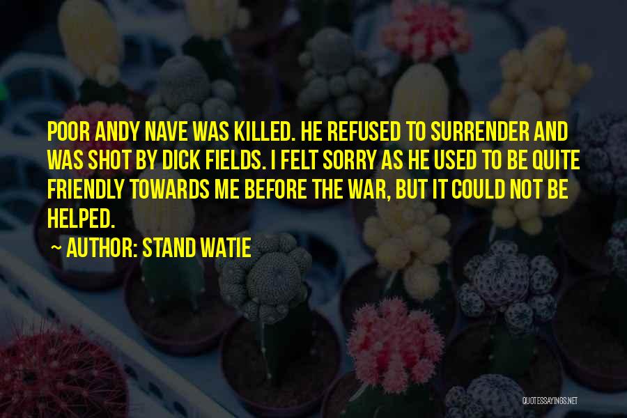 Stand Watie Quotes: Poor Andy Nave Was Killed. He Refused To Surrender And Was Shot By Dick Fields. I Felt Sorry As He