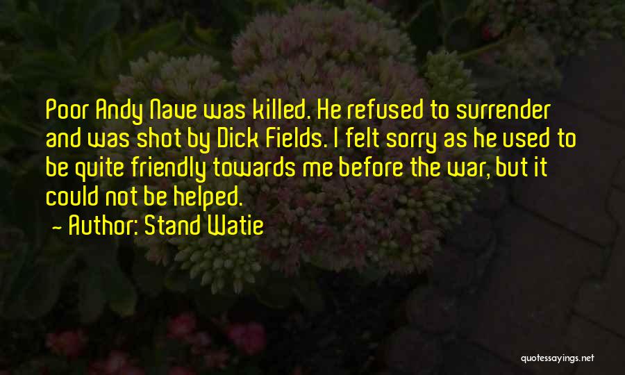 Stand Watie Quotes: Poor Andy Nave Was Killed. He Refused To Surrender And Was Shot By Dick Fields. I Felt Sorry As He