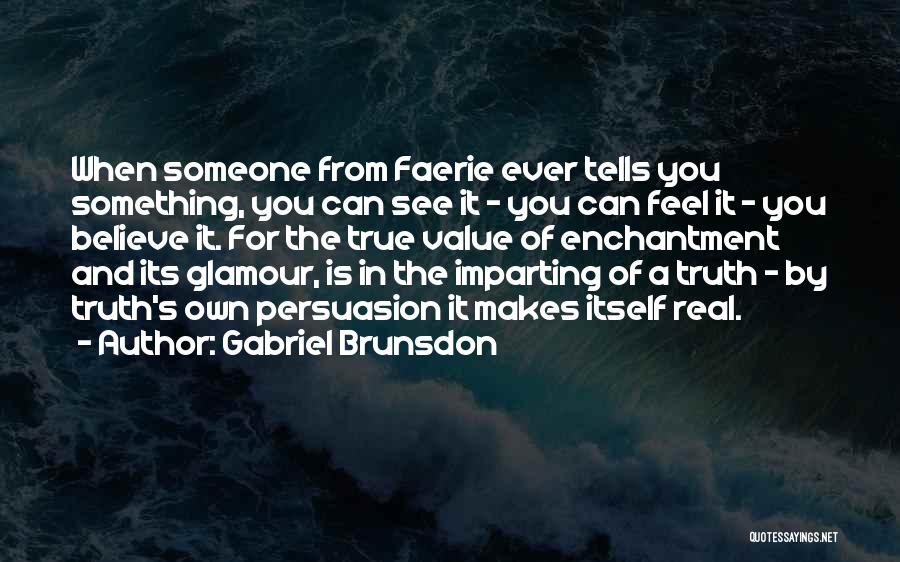 Gabriel Brunsdon Quotes: When Someone From Faerie Ever Tells You Something, You Can See It - You Can Feel It - You Believe