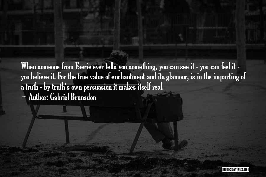 Gabriel Brunsdon Quotes: When Someone From Faerie Ever Tells You Something, You Can See It - You Can Feel It - You Believe