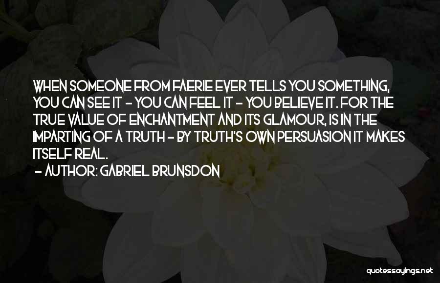 Gabriel Brunsdon Quotes: When Someone From Faerie Ever Tells You Something, You Can See It - You Can Feel It - You Believe