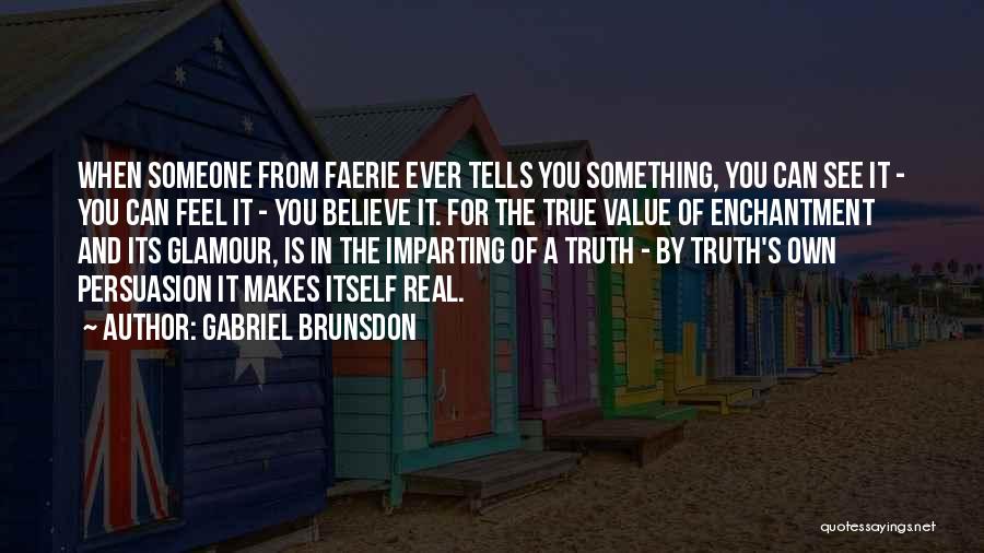 Gabriel Brunsdon Quotes: When Someone From Faerie Ever Tells You Something, You Can See It - You Can Feel It - You Believe
