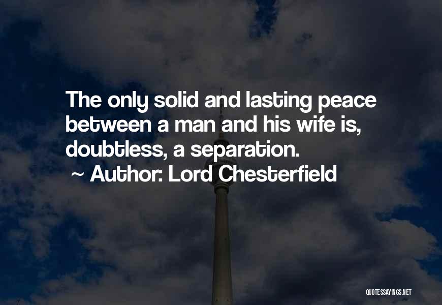 Lord Chesterfield Quotes: The Only Solid And Lasting Peace Between A Man And His Wife Is, Doubtless, A Separation.