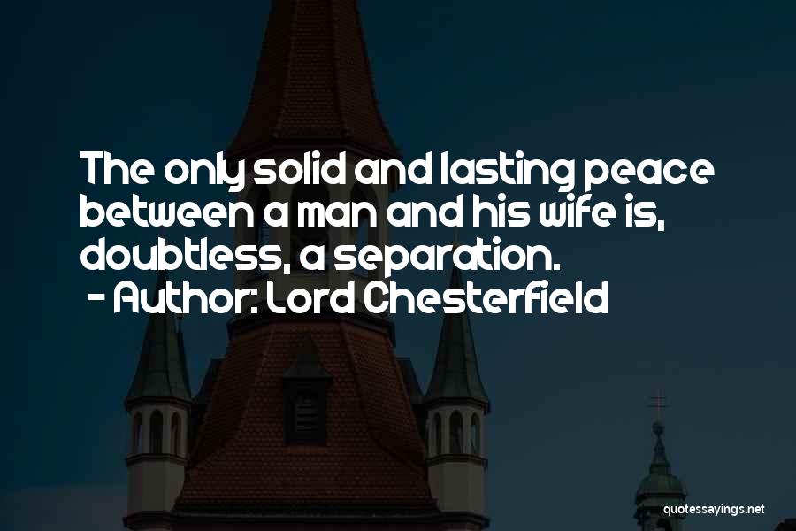 Lord Chesterfield Quotes: The Only Solid And Lasting Peace Between A Man And His Wife Is, Doubtless, A Separation.