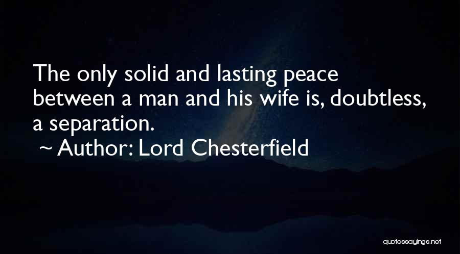 Lord Chesterfield Quotes: The Only Solid And Lasting Peace Between A Man And His Wife Is, Doubtless, A Separation.