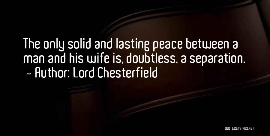 Lord Chesterfield Quotes: The Only Solid And Lasting Peace Between A Man And His Wife Is, Doubtless, A Separation.