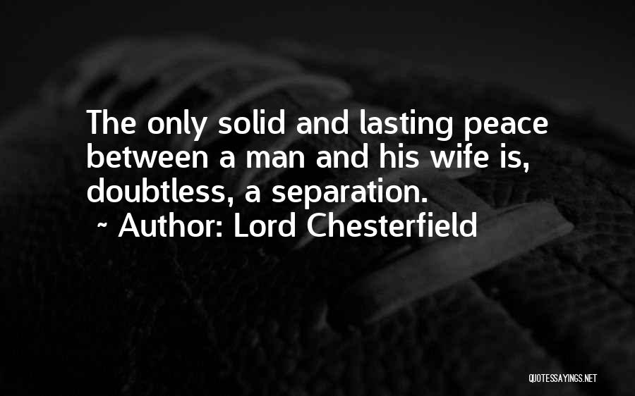 Lord Chesterfield Quotes: The Only Solid And Lasting Peace Between A Man And His Wife Is, Doubtless, A Separation.