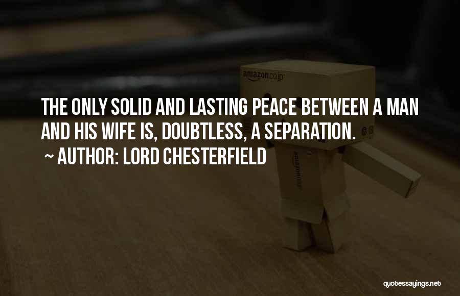 Lord Chesterfield Quotes: The Only Solid And Lasting Peace Between A Man And His Wife Is, Doubtless, A Separation.