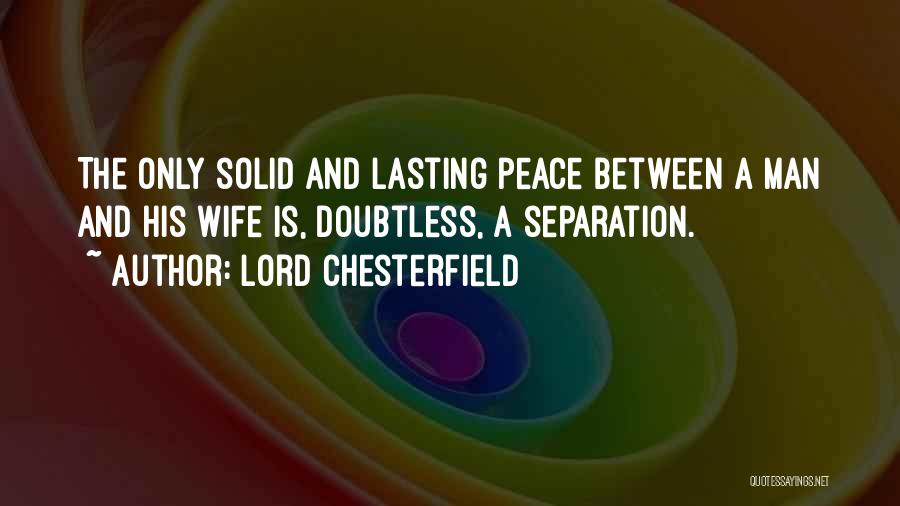 Lord Chesterfield Quotes: The Only Solid And Lasting Peace Between A Man And His Wife Is, Doubtless, A Separation.