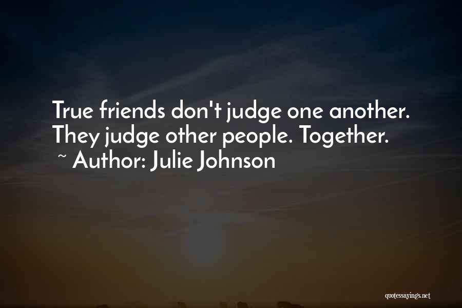 Julie Johnson Quotes: True Friends Don't Judge One Another. They Judge Other People. Together.