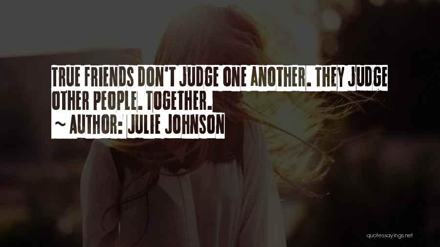 Julie Johnson Quotes: True Friends Don't Judge One Another. They Judge Other People. Together.