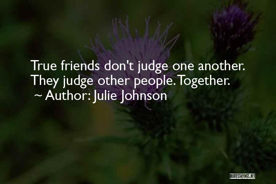 Julie Johnson Quotes: True Friends Don't Judge One Another. They Judge Other People. Together.
