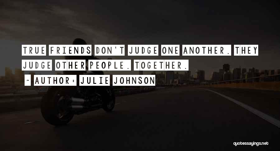 Julie Johnson Quotes: True Friends Don't Judge One Another. They Judge Other People. Together.
