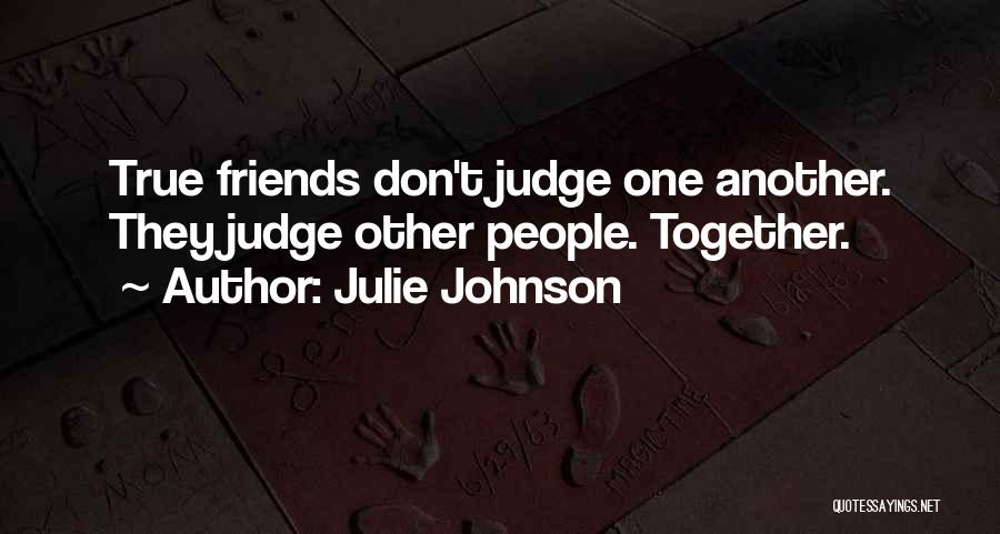 Julie Johnson Quotes: True Friends Don't Judge One Another. They Judge Other People. Together.