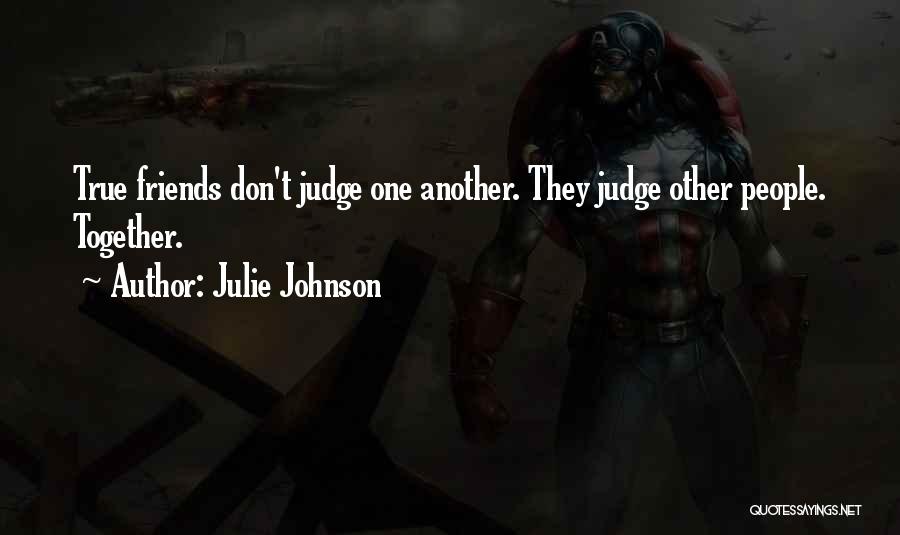 Julie Johnson Quotes: True Friends Don't Judge One Another. They Judge Other People. Together.